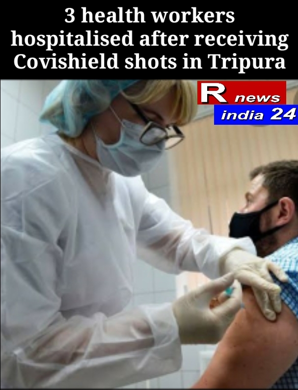 3 health workers hospitalised after receiving Covishield shots in Tripura