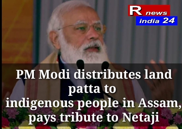 PM Modi distributes land patta to indigenous people in Assam, pays tribute to Netaji
